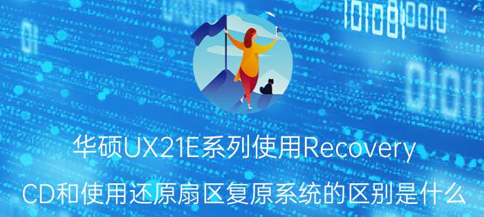 华硕UX21E系列使用Recovery CD和使用还原扇区复原系统的区别是什么